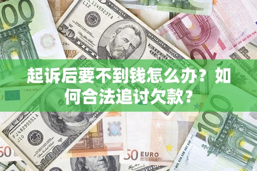 武汉起诉后要不到钱怎么办？如何合法追讨欠款？