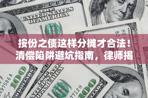 武汉按份之债这样分摊才合法！清偿陷阱避坑指南，律师揭秘关键条款