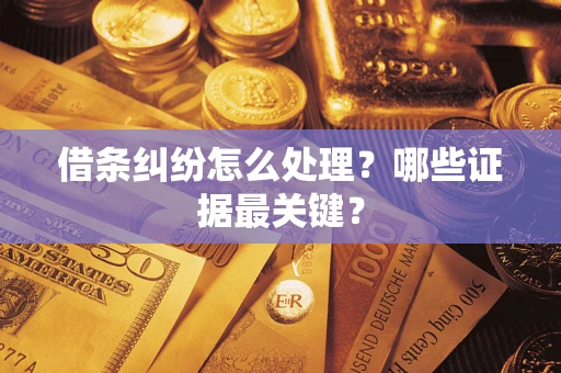 武汉借条纠纷怎么处理？哪些证据最关键？