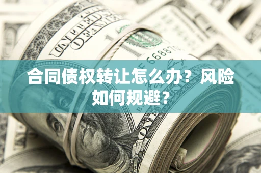 武汉合同债权转让怎么办？风险如何规避？