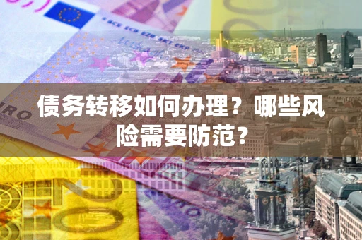 武汉债务转移如何办理？哪些风险需要防范？