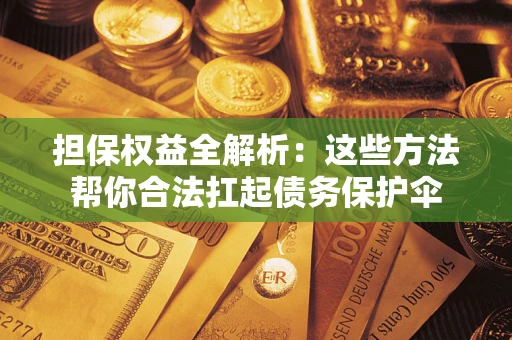 武汉担保权益全解析：这些方法帮你合法扛起债务保护伞