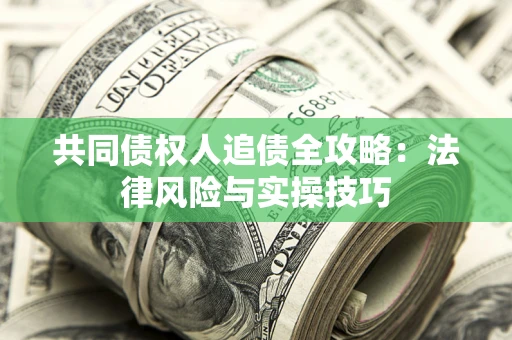 武汉共同债权人追债全攻略：法律风险与实操技巧