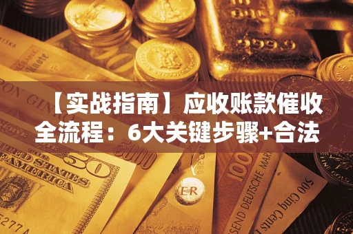 武汉【实战指南】应收账款催收全流程：6大关键步骤+合法回款技巧