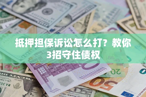 武汉抵押担保诉讼怎么打？教你3招守住债权