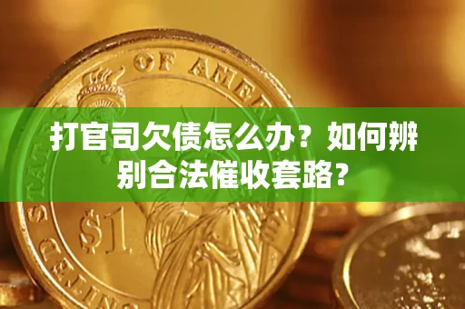 武汉打官司欠债怎么办？如何辨别合法催收套路？