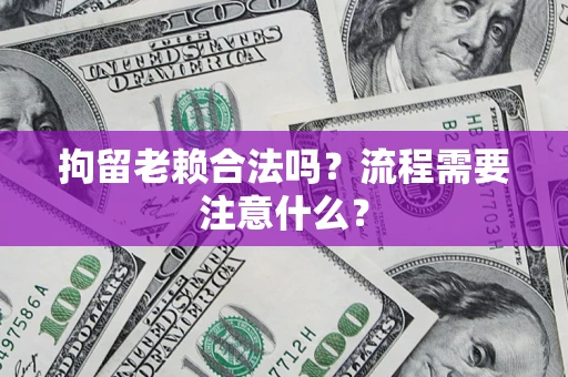 武汉拘留老赖合法吗？流程需要注意什么？