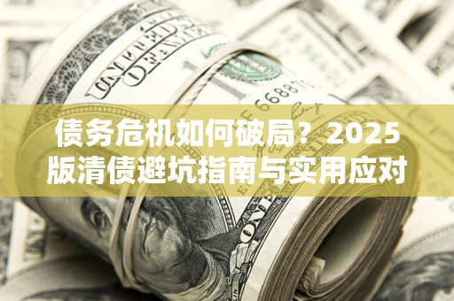 武汉债务危机如何破局？2025版清债避坑指南与实用应对策略