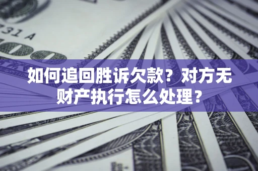 武汉如何追回胜诉欠款？对方无财产执行怎么处理？