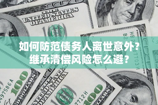 武汉如何防范债务人离世意外？继承清偿风险怎么避？