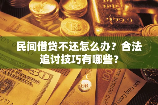 武汉民间借贷不还怎么办？合法追讨技巧有哪些？