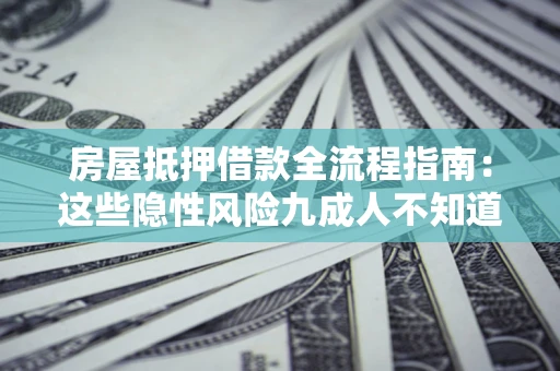 武汉房屋抵押借款全流程指南：这些隐性风险九成人不知道