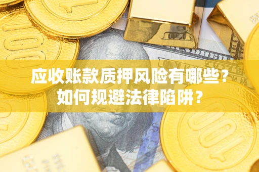 武汉应收账款质押风险有哪些？如何规避法律陷阱？