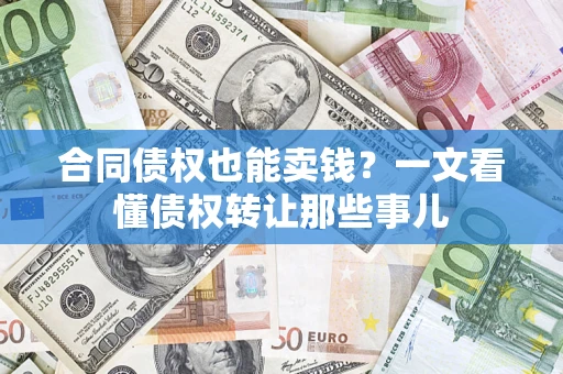 武汉合同债权也能卖钱？一文看懂债权转让那些事儿