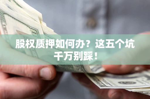 武汉股权质押如何办？这五个坑千万别踩！