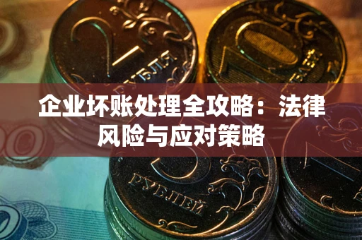 武汉企业坏账处理全攻略：法律风险与应对策略