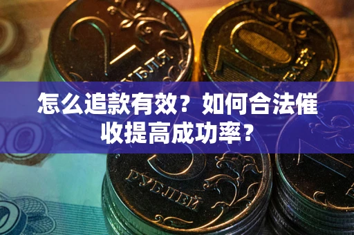 武汉怎么追款有效？如何合法催收提高成功率？