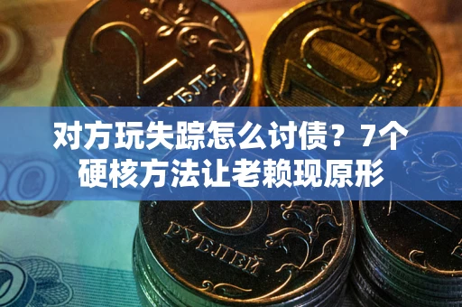 武汉对方玩失踪怎么讨债？7个硬核方法让老赖现原形