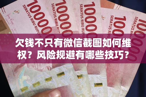 武汉欠钱不只有微信截图如何维权？风险规避有哪些技巧？