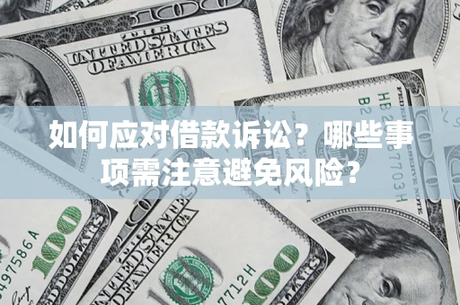 武汉如何应对借款诉讼？哪些事项需注意避免风险？