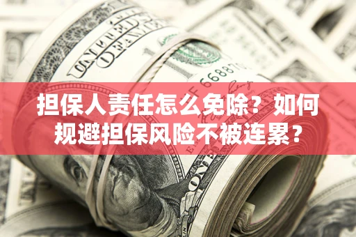 武汉担保人责任怎么免除？如何规避担保风险不被连累？