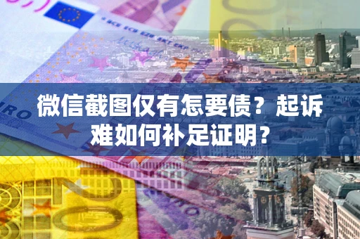 武汉微信截图仅有怎要债？起诉难如何补足证明？
