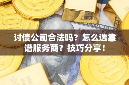 武汉讨债公司合法吗？怎么选靠谱服务商？技巧分享！