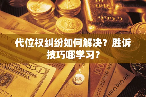 武汉代位权纠纷如何解决？胜诉技巧哪学习？