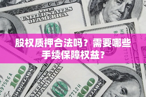 武汉股权质押合法吗？需要哪些手续保障权益？
