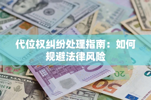 武汉代位权纠纷处理指南:如何规避法律风险 武汉代位权纠纷处理指南:如何规避法律风险