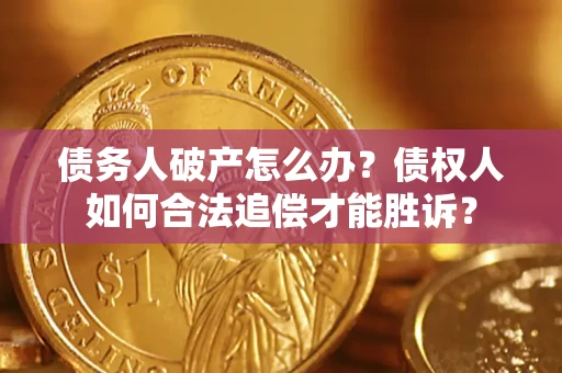 武汉债务人破产怎么办？债权人如何合法追偿才能胜诉？