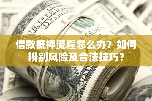 武汉借款抵押流程怎么办？如何辨别风险及合法技巧？