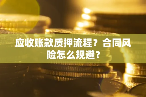 武汉应收账款质押流程？合同风险怎么规避？