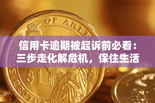 武汉信用卡逾期被起诉前必看：三步走化解危机，保住生活尊严