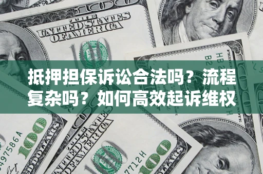 武汉抵押担保诉讼合法吗？流程复杂吗？如何高效起诉维权？