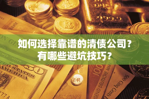 武汉如何选择靠谱的清债公司？有哪些避坑技巧？
