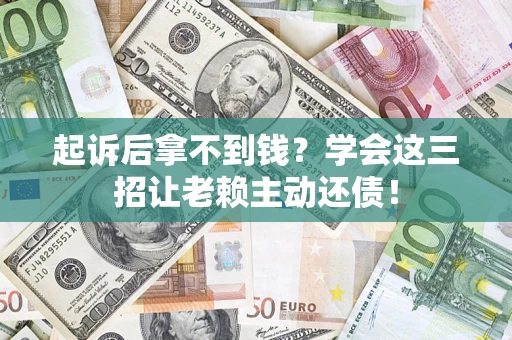 武汉起诉后拿不到钱？学会这三招让老赖主动还债！