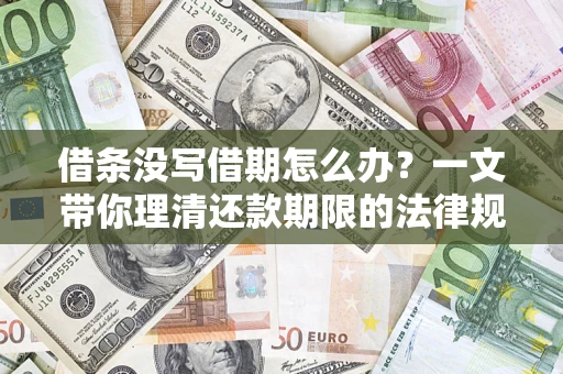 武汉借条没写借期怎么办？一文带你理清还款期限的法律规则