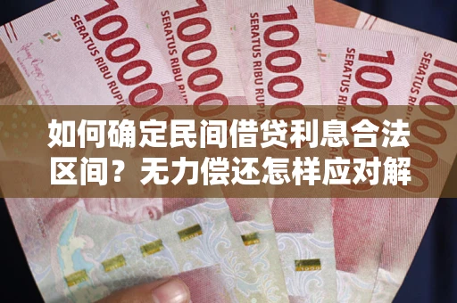 武汉如何确定民间借贷利息合法区间？无力偿还怎样应对解决法门？