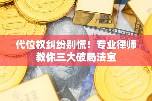 武汉代位权纠纷别慌！专业律师教你三大破局法宝