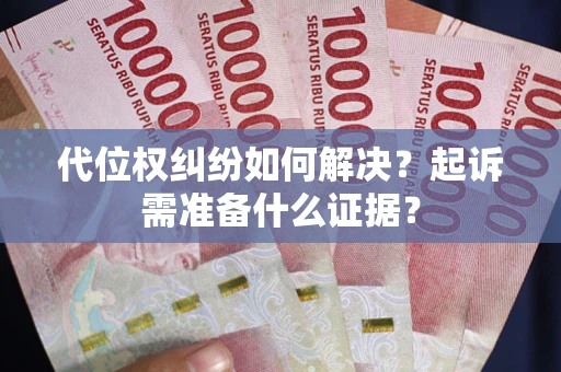 武汉代位权纠纷如何解决？起诉需准备什么证据？