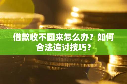 武汉借款收不回来怎么办？如何合法追讨技巧？