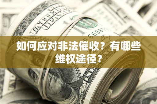 武汉如何应对非法催收？有哪些维权途径？