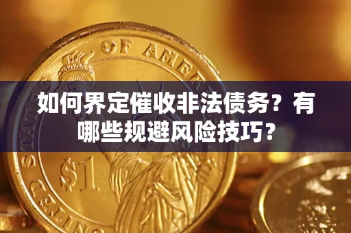 武汉如何界定催收非法债务？有哪些规避风险技巧？