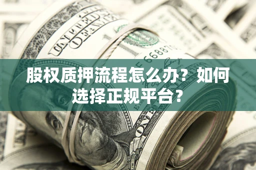 武汉股权质押流程怎么办？如何选择正规平台？