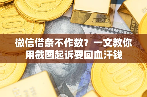 武汉微信借条不作数？一文教你用截图起诉要回血汗钱
