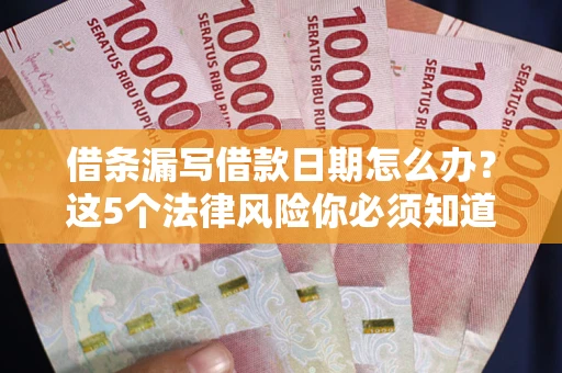 武汉借条漏写借款日期怎么办？这5个法律风险你必须知道