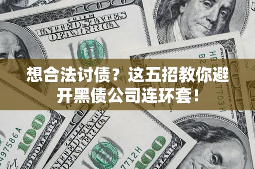 武汉想合法讨债？这五招教你避开黑债公司连环套！