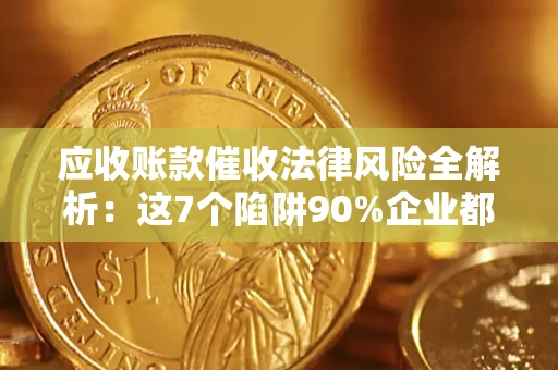 武汉应收账款催收法律风险全解析：这7个陷阱90%企业都踩过（含合规应对指南）