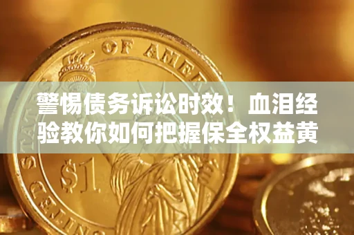 武汉警惕债务诉讼时效！血泪经验教你如何把握保全权益黄金期